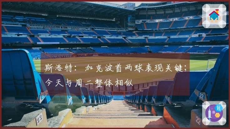 斯洛特：加克波首两球表现关键；今天与周二整体相似
