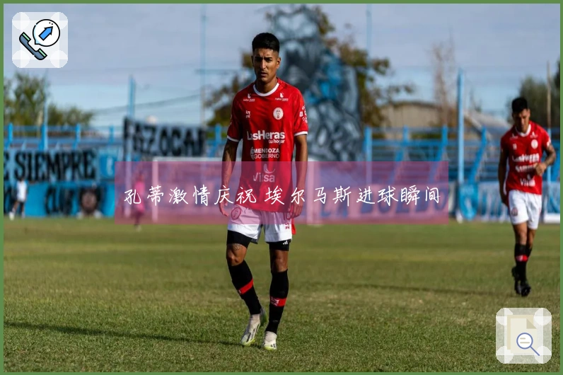 孔蒂激情庆祝 埃尔马斯进球瞬间