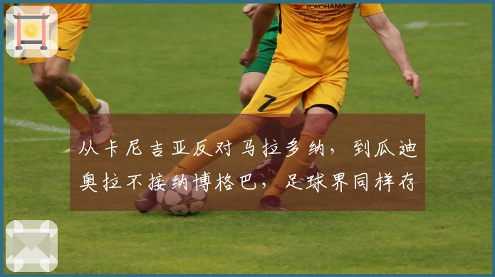 从卡尼吉亚反对马拉多纳，到瓜迪奥拉不接纳博格巴，足球界同样存在复杂真相