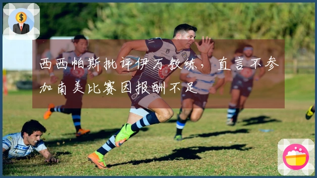 西西帕斯批评伊万教练，直言不参加南美比赛因报酬不足