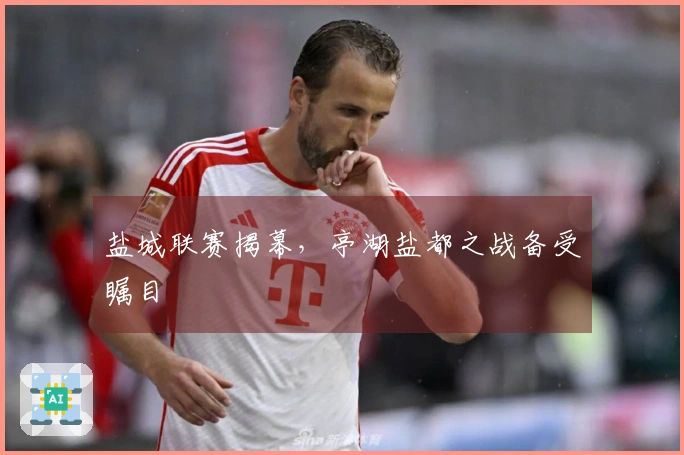 盐城联赛揭幕，亭湖盐都之战备受瞩目