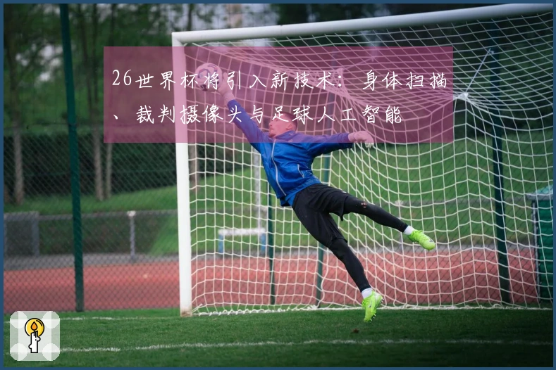 26世界杯将引入新技术：身体扫描、裁判摄像头与足球人工智能