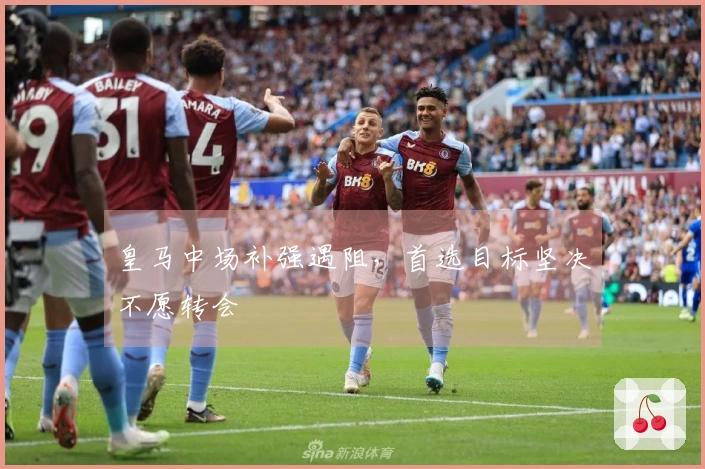 皇马中场补强遇阻，首选目标坚决不愿转会