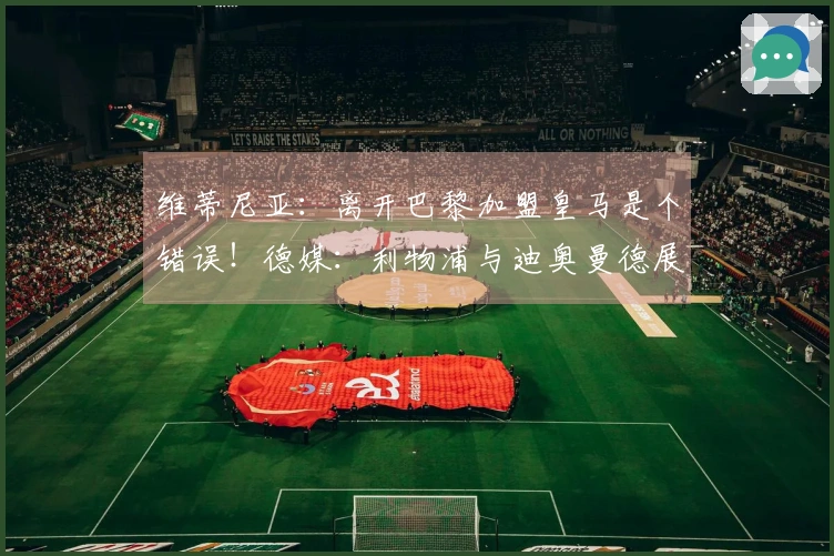 维蒂尼亚：离开巴黎加盟皇马是个错误！德媒：利物浦与迪奥曼德展开谈判