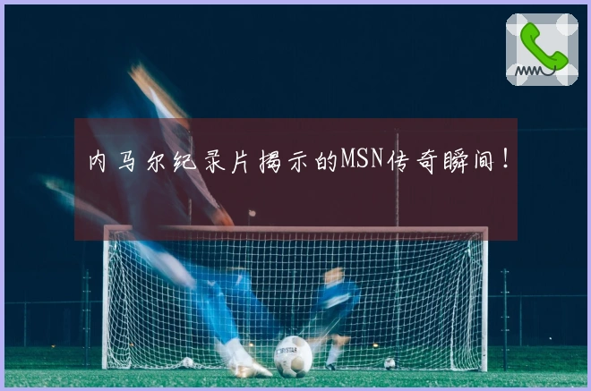 内马尔纪录片揭示的MSN传奇瞬间！