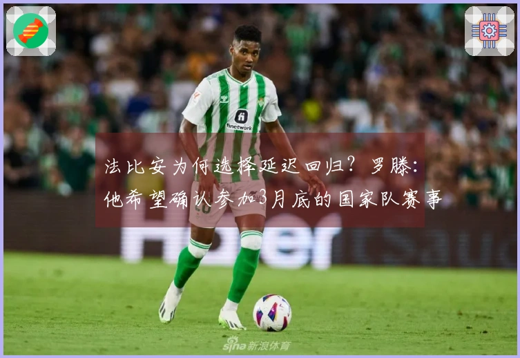 法比安为何选择延迟回归？罗滕：他希望确认参加3月底的国家队赛事。