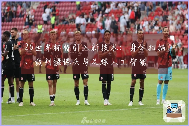 26世界杯将引入新技术：身体扫描、裁判摄像头与足球人工智能