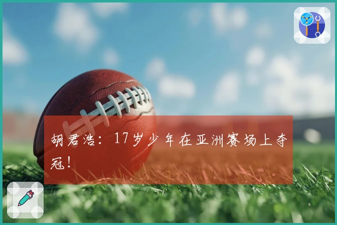 胡君浩：17岁少年在亚洲赛场上夺冠！