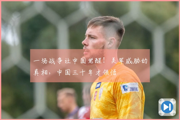 一场战争让中国觉醒！美军威胁的真相，中国三十年才领悟