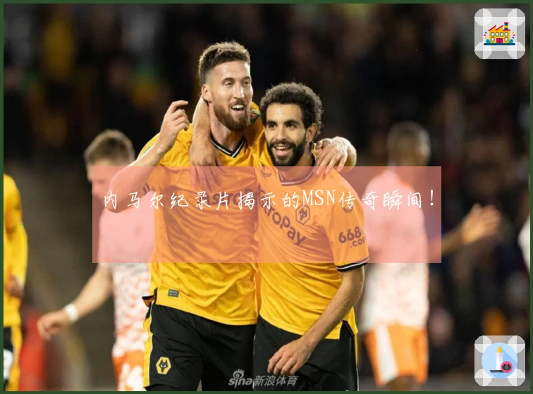 内马尔纪录片揭示的MSN传奇瞬间！